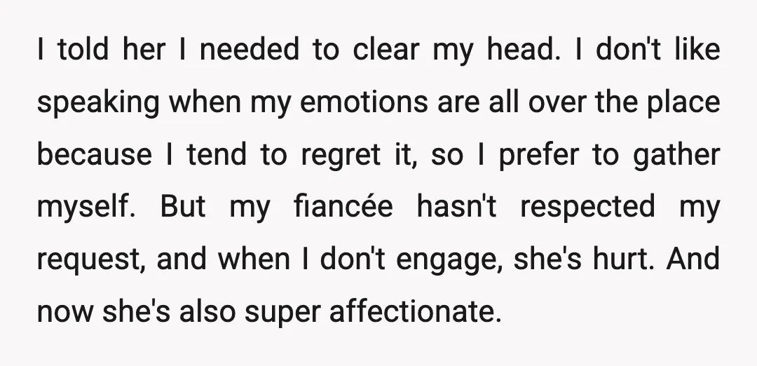 I told her I needed to clear my head. I don't like speaking when my emotions are all over the place because I tend to regret it, so I prefer...