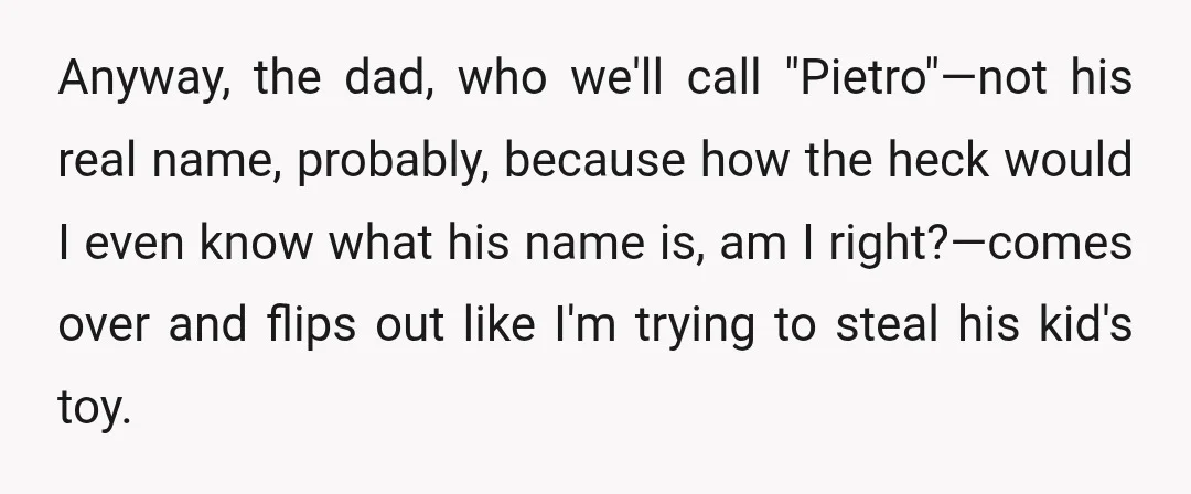Anyway, the dad, who we'll call "Pietro"—not his real name, probably, because how the heck would I even know what his name is, am I right?—comes over and flips out...