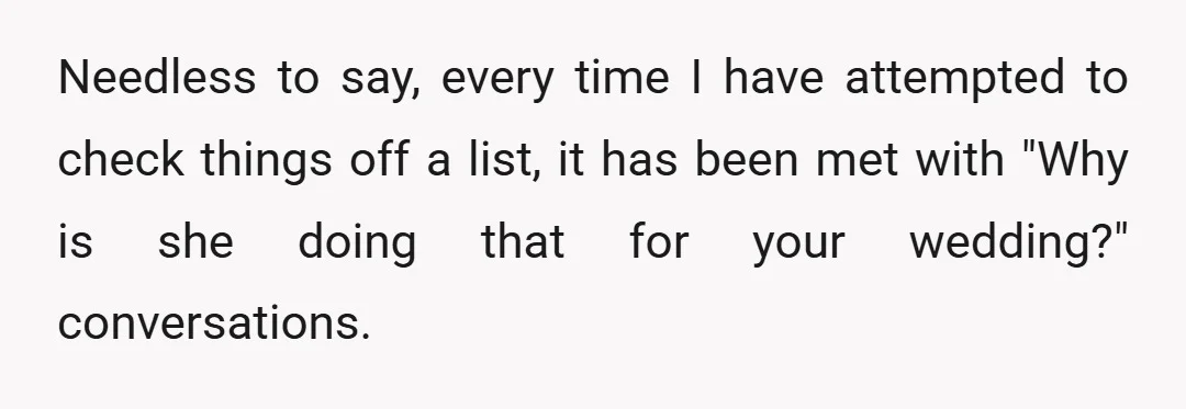 Needless to say, every time I have attempted to check things off a list, it has been met with "Why is she doing that for your wedding?" conversations.