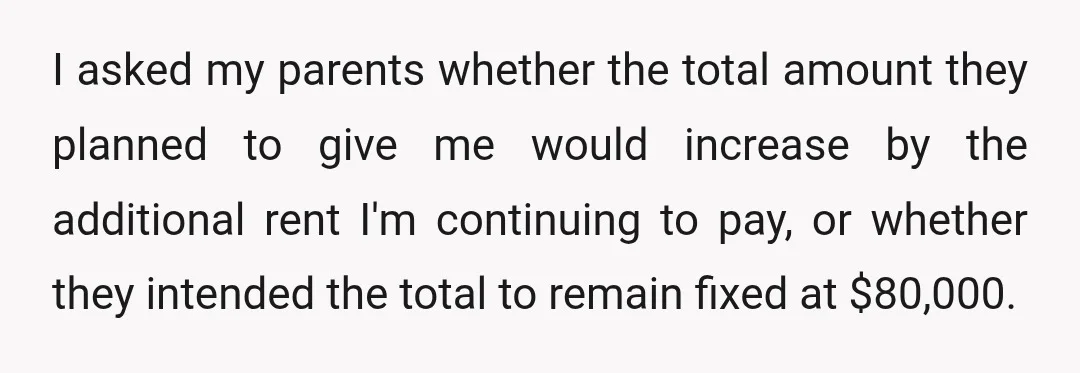 I asked my parents whether the total amount they planned to give me would increase by the additional rent I'm continuing to pay, or whether they intended the total to...