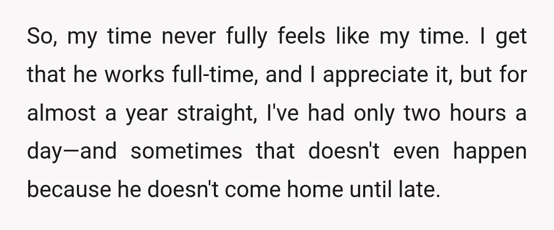 So, my time never fully feels like my time. I get that he works full-time, and I appreciate it, but for almost a year straight, I've had only two hours...