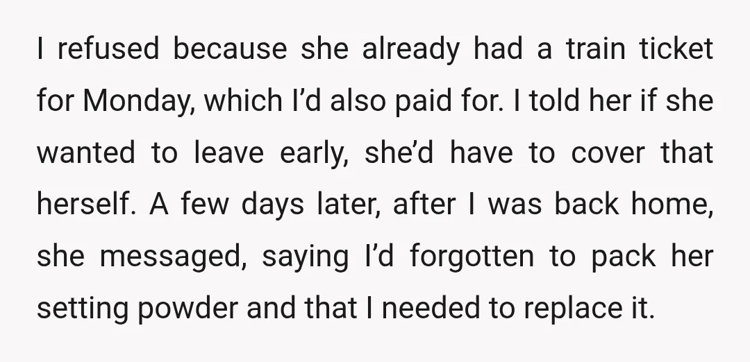 I refused because she already had a train ticket for Monday, which I’d also paid for. I told her if she wanted to leave early, she’d have to cover that...