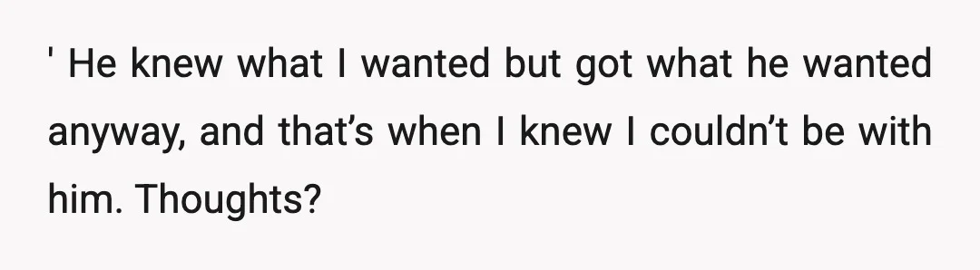 ' He knew what I wanted but got what he wanted anyway, and that’s when I knew I couldn’t be with him. Thoughts?
