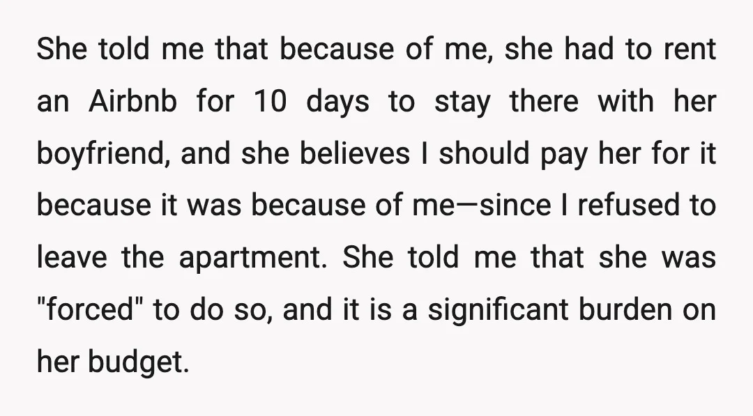 She told me that because of me, she had to rent an Airbnb for 10 days to stay there with her boyfriend, and she believes I should pay her for...