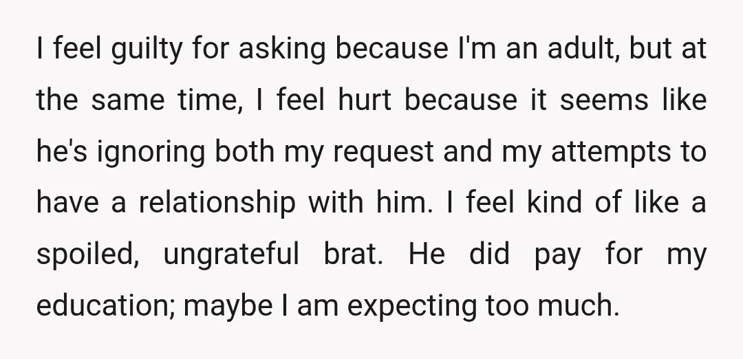 I feel guilty for asking because I'm an adult, but at the same time, I feel hurt because it seems like he's ignoring both my request and my attempts to...