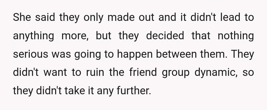 She said they only made out and it didn't lead to anything more, but they decided that nothing serious was going to happen between them. They didn't want to ruin...