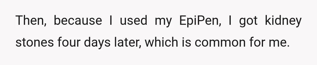 Then, because I used my EpiPen, I got kidney stones four days later, which is common for me.
