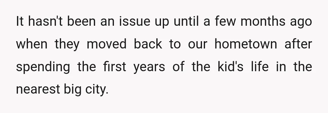 It hasn't been an issue up until a few months ago when they moved back to our hometown after spending the first years of the kid's life in the nearest...