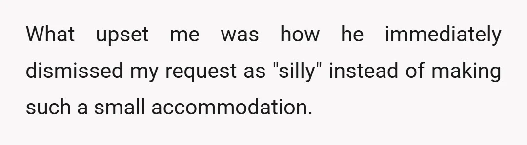 What upset me was how he immediately dismissed my request as "silly" instead of making such a small accommodation.
