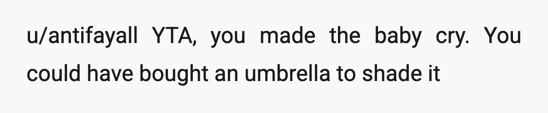u/antifayall
YTA, you made the baby cry. You could have bought an umbrella to shade it
