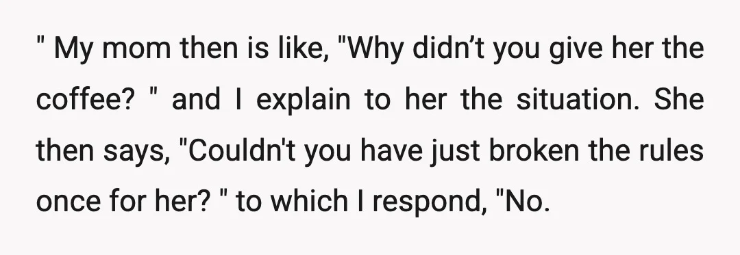 " My mom then is like, "Why didn’t you give her the coffee? " and I explain to her the situation. She then says, "Couldn't you have just broken the...