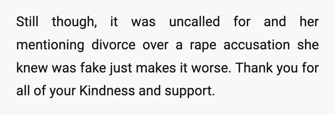 Still though, it was uncalled for and her mentioning divorce over a rape accusation she knew was fake just makes it worse. Thank you for all of your Kindness and...