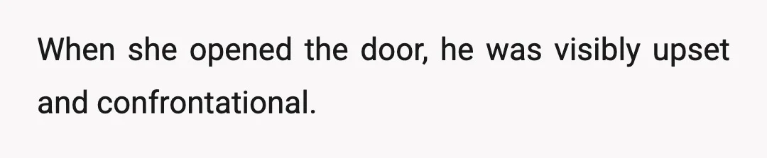 When she opened the door, he was visibly upset and confrontational.