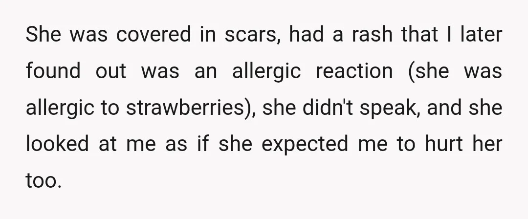 She was covered in scars, had a rash that I later found out was an allergic reaction (she was allergic to strawberries), she didn't speak, and she looked at me...