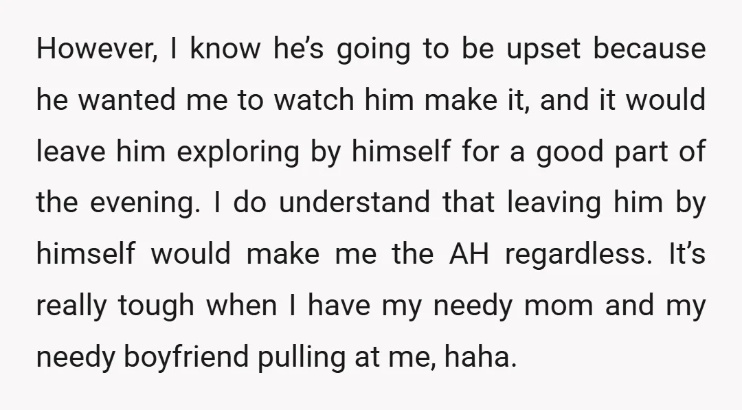 However, I know he’s going to be upset because he wanted me to watch him make it, and it would leave him exploring by himself for a good part of...