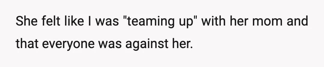 She felt like I was "teaming up" with her mom and that everyone was against her.