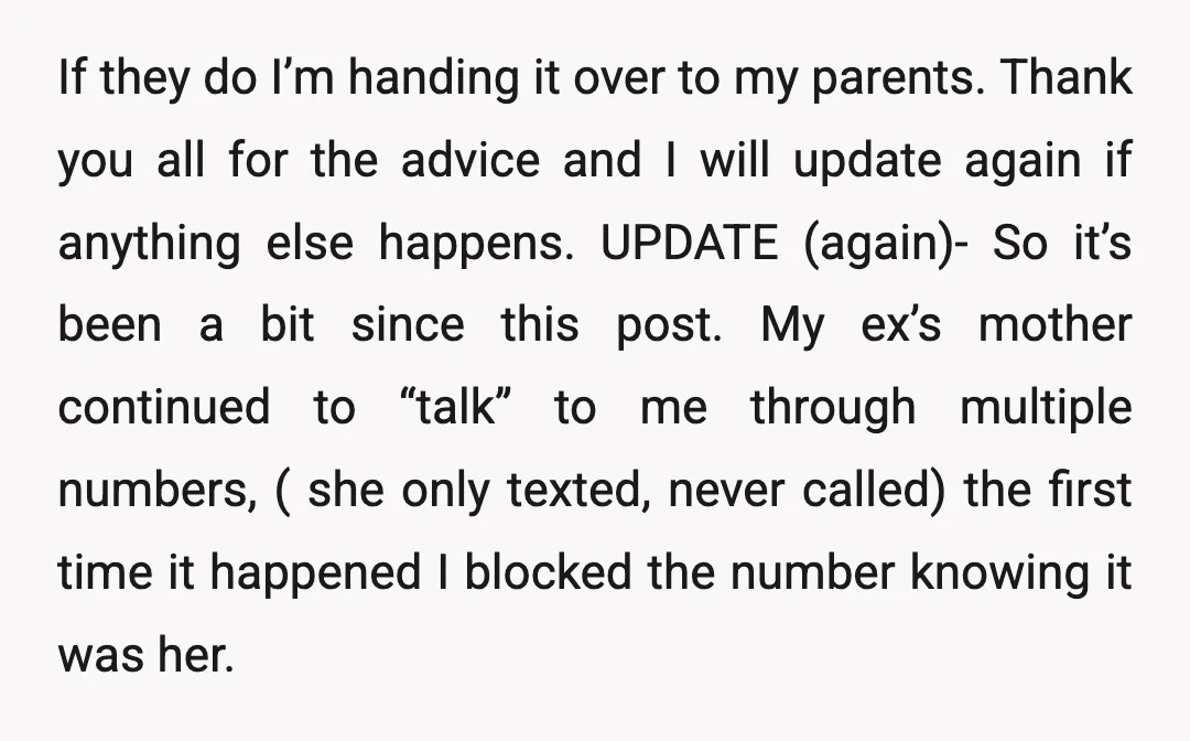 If they do I’m handing it over to my parents. Thank you all for the advice and I will update again if anything else happens. UPDATE (again)- So it’s been...