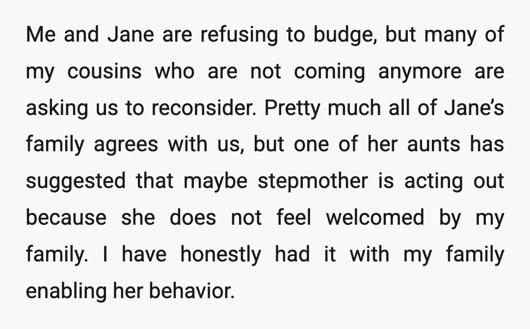 Me and Jane are refusing to budge, but many of my cousins who are not coming anymore are asking us to reconsider. Pretty much all of Jane’s family agrees with...