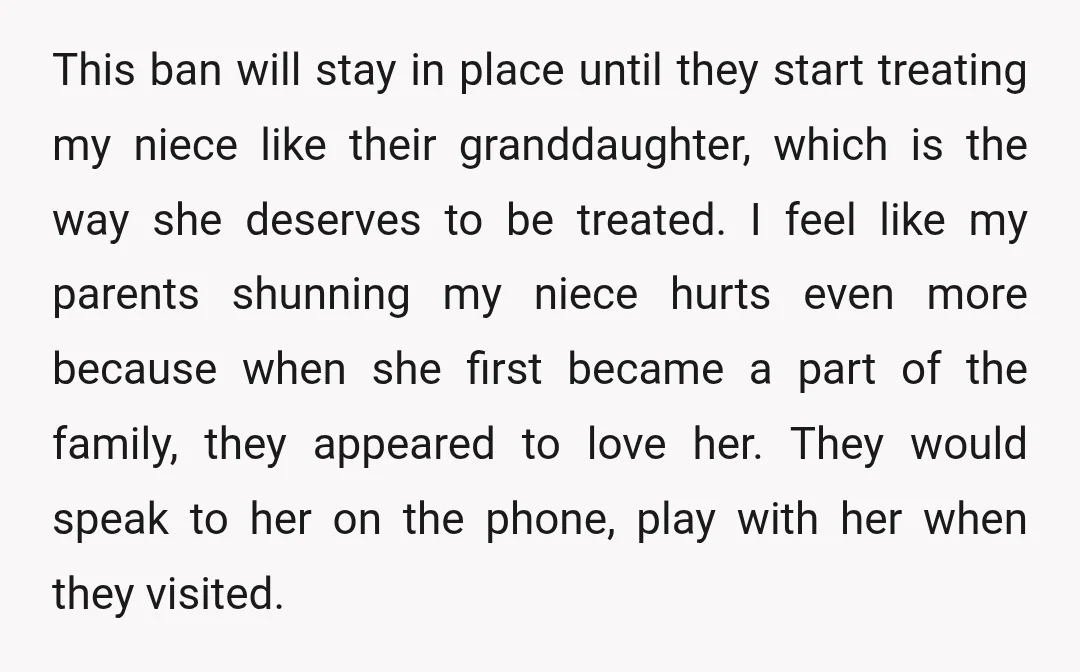 This ban will stay in place until they start treating my niece like their granddaughter, which is the way she deserves to be treated. I feel like my parents shunning...