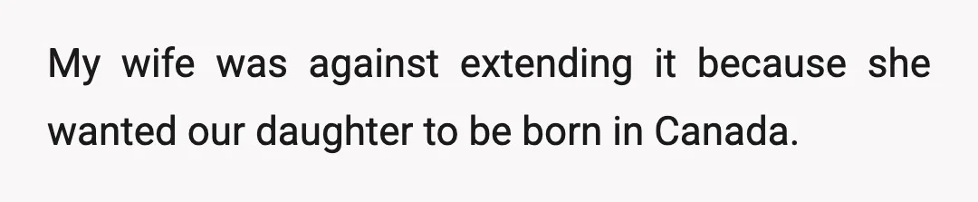 My wife was against extending it because she wanted our daughter to be born in Canada.