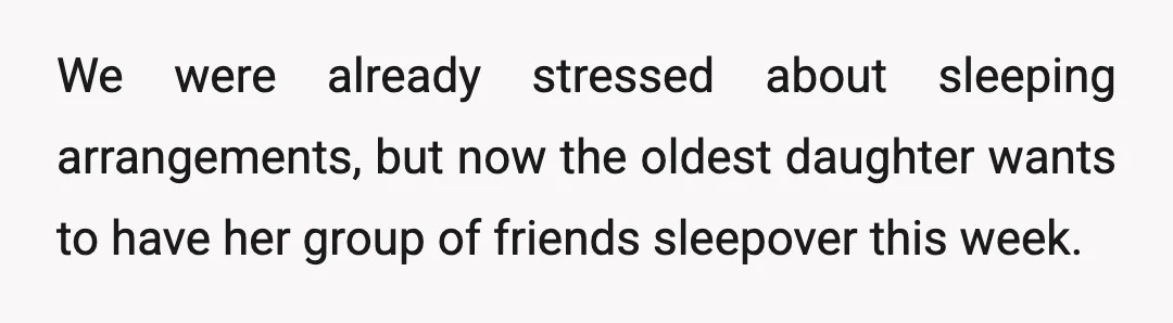 We were already stressed about sleeping arrangements, but now the oldest daughter wants to have her group of friends sleepover this week.