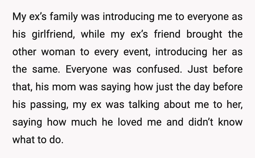 My ex’s family was introducing me to everyone as his girlfriend, while my ex’s friend brought the other woman to every event, introducing her as the same. Everyone was confused....
