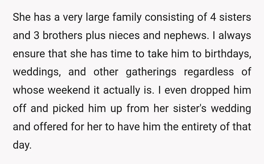 She has a very large family consisting of 4 sisters and 3 brothers plus nieces and nephews. I always ensure that she has time to take him to birthdays, weddings,...