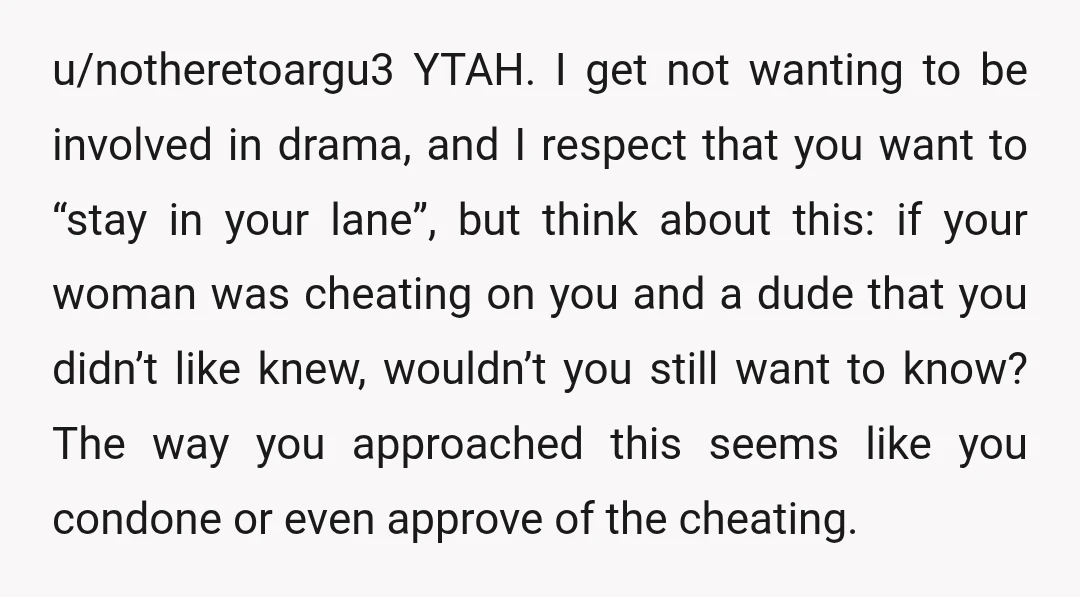 u/Remote_Skin1735 YTA. You sided with cheaters, that’s all there is to it. How would you feel if roles were reversed and YOUR gf was cheating on you and an acquaintance...