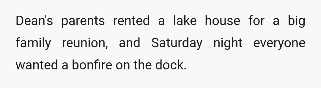 Dean's parents rented a lake house for a big family reunion, and Saturday night everyone wanted a bonfire on the dock.