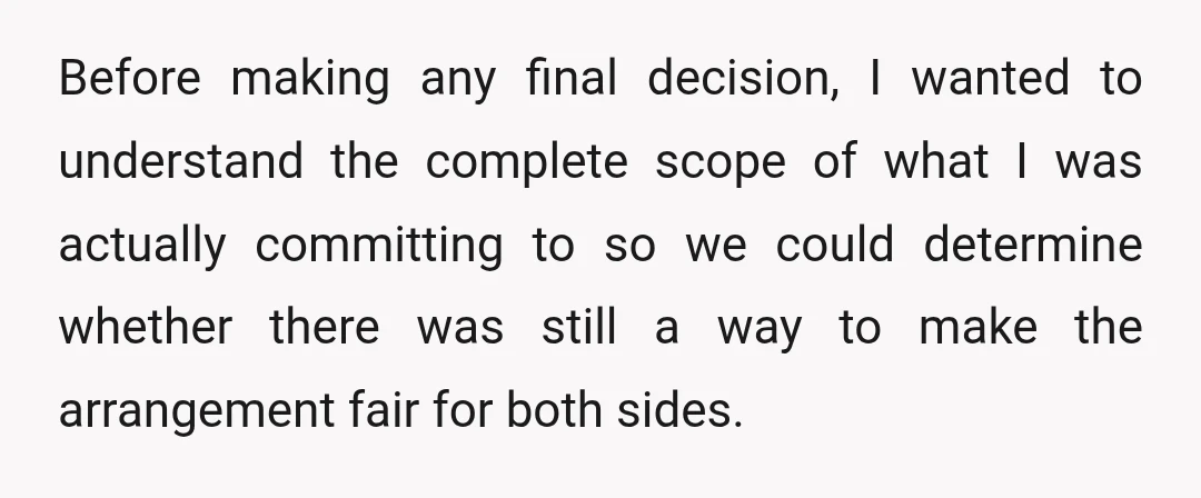 Before making any final decision, I wanted to understand the complete scope of what I was actually committing to so we could determine whether there was still a way to...