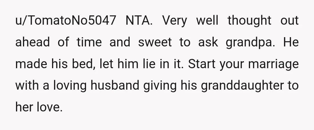 u/TomatoNo5047 NTA. Very well thought out ahead of time and sweet to ask grandpa. He made his bed, let him lie in it. Start your marriage with a loving husband...