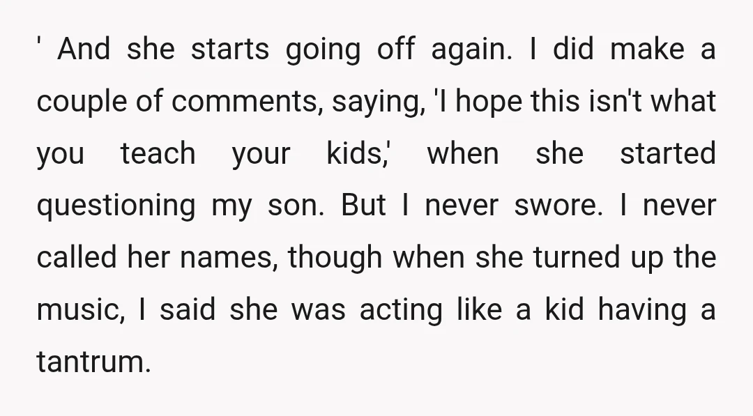 ' And she starts going off again. I did make a couple of comments, saying, 'I hope this isn't what you teach your kids,' when she started questioning my son....