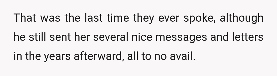That was the last time they ever spoke, although he still sent her several nice messages and letters in the years afterward, all to no avail.
