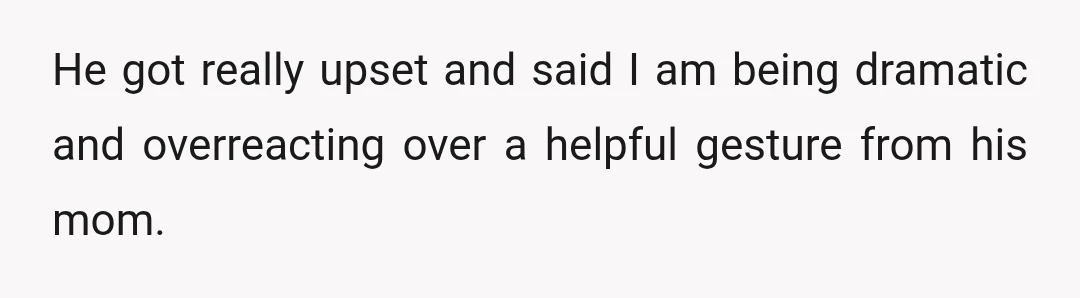 He got really upset and said I am being dramatic and overreacting over a helpful gesture from his mom.
