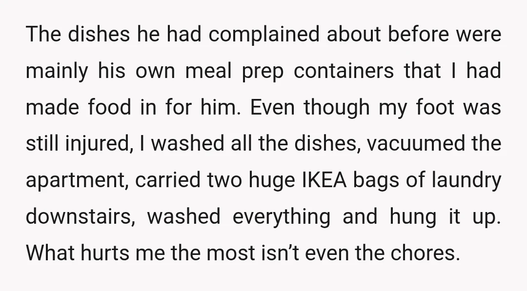 The dishes he had complained about before were mainly his own meal prep containers that I had made food in for him. Even though my foot was still injured, I...