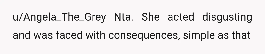 u/Angela_The_Grey
Nta. She acted disgusting and was faced with consequences, simple as that