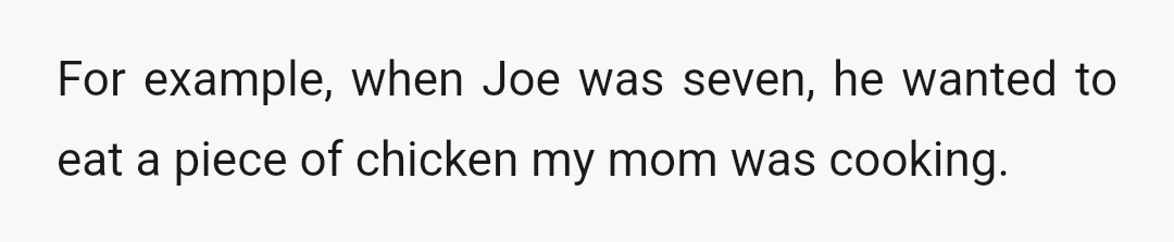 For example, when Joe was seven, he wanted to eat a piece of chicken my mom was cooking.