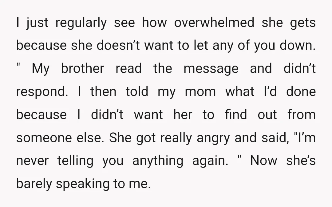 I just regularly see how overwhelmed she gets because she doesn’t want to let any of you down. " My brother read the message and didn’t respond. I then told...