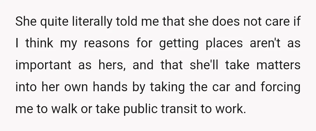 She quite literally told me that she does not care if I think my reasons for getting places aren't as important as hers, and that she'll take matters into her...