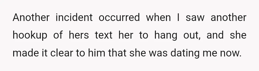 Another incident occurred when I saw another hookup of hers text her to hang out, and she made it clear to him that she was dating me now.