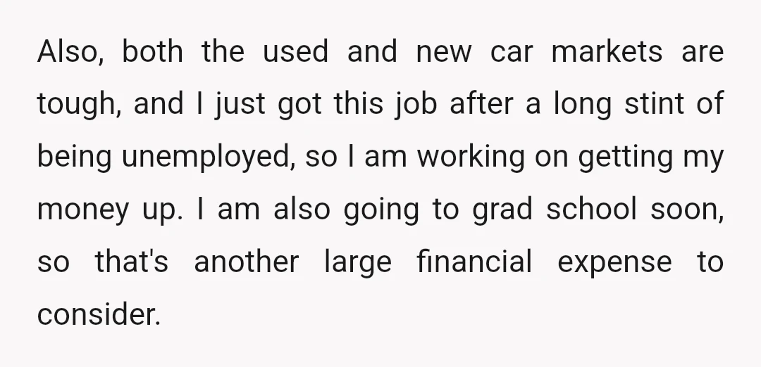 Also, both the used and new car markets are tough, and I just got this job after a long stint of being unemployed, so I am working on getting my...