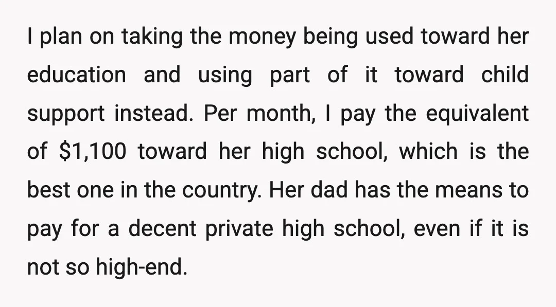 I plan on taking the money being used toward her education and using part of it toward child support instead. Per month, I pay the equivalent of $1,100 toward her...