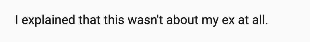 I explained that this wasn't about my ex at all.