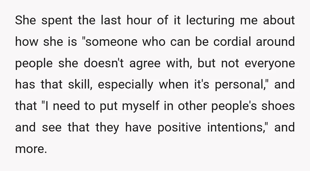 She spent the last hour of it lecturing me about how she is "someone who can be cordial around people she doesn't agree with, but not everyone has that skill,...