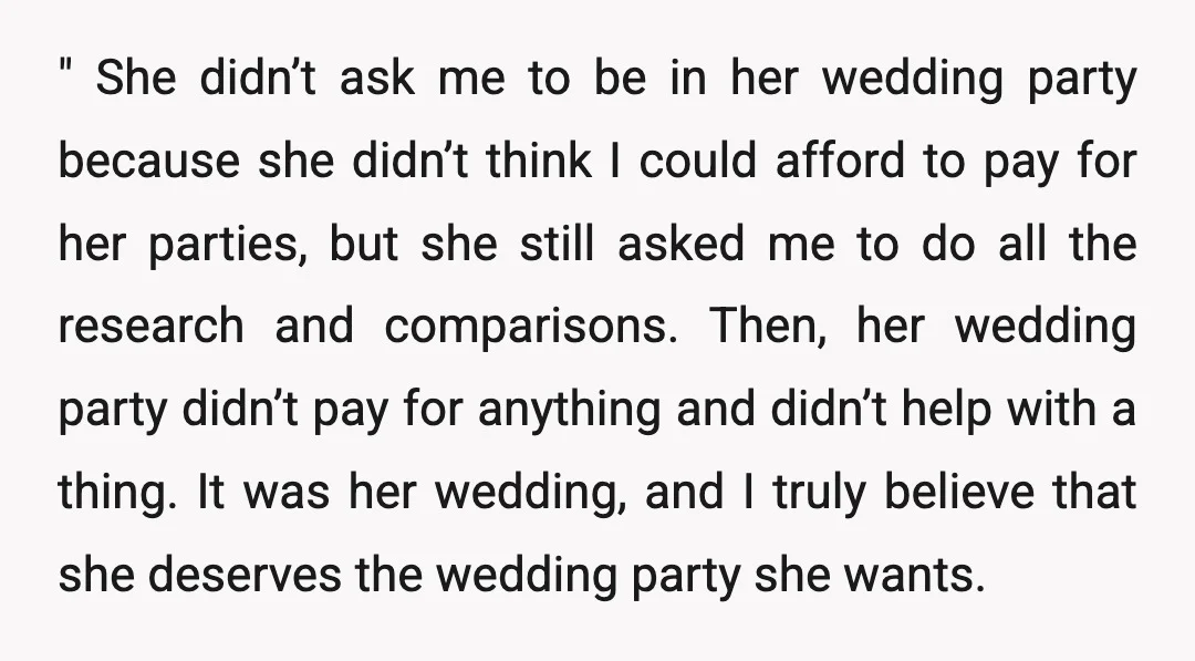" She didn’t ask me to be in her wedding party because she didn’t think I could afford to pay for her parties, but she still asked me to do...