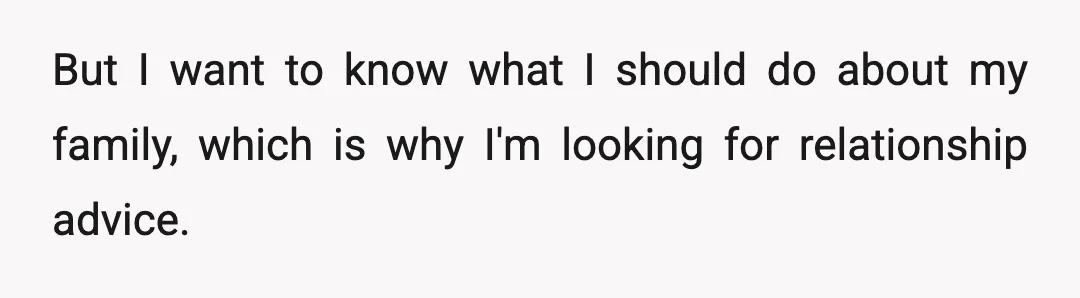 But I want to know what I should do about my family, which is why I'm looking for relationship advice.