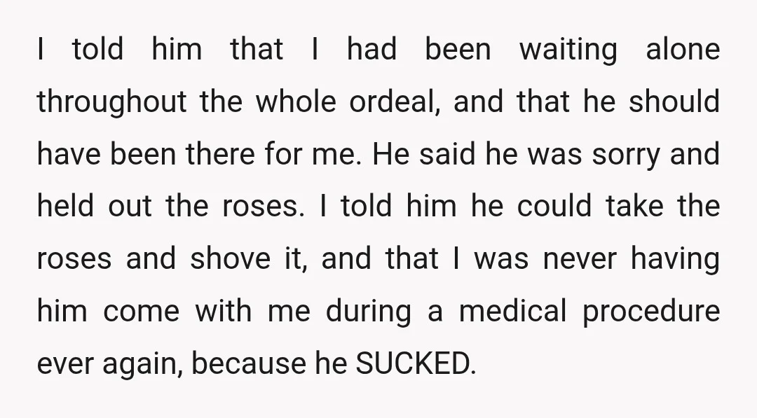 I told him that I had been waiting alone throughout the whole ordeal, and that he should have been there for me. He said he was sorry and held out...