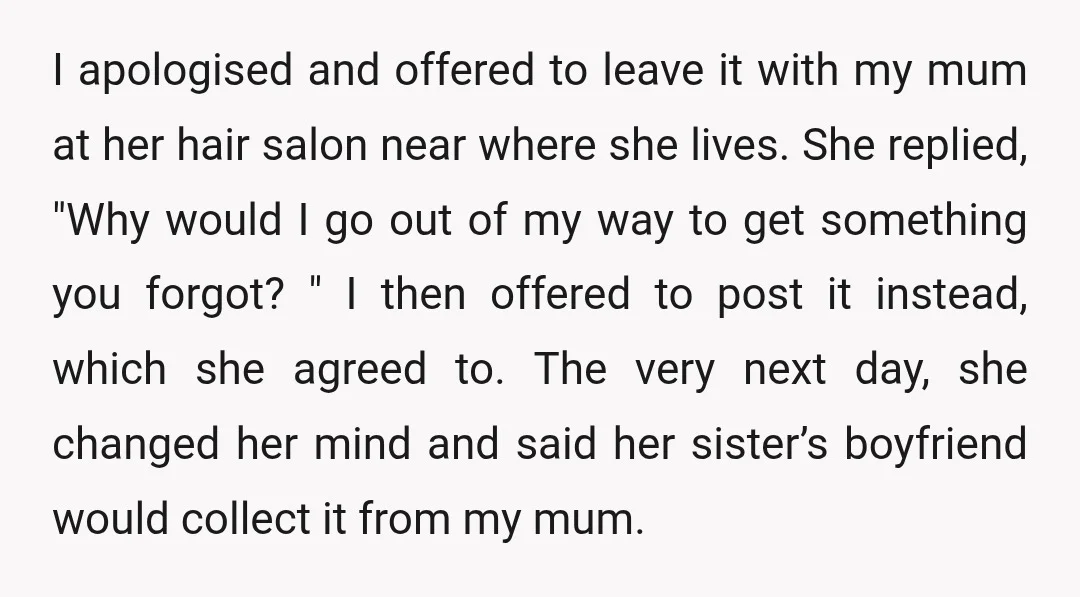 I apologised and offered to leave it with my mum at her hair salon near where she lives. She replied, "Why would I go out of my way to get...