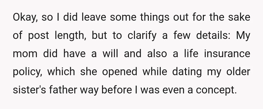 Okay, so I did leave some things out for the sake of post length, but to clarify a few details: My mom did have a will and also a life...
