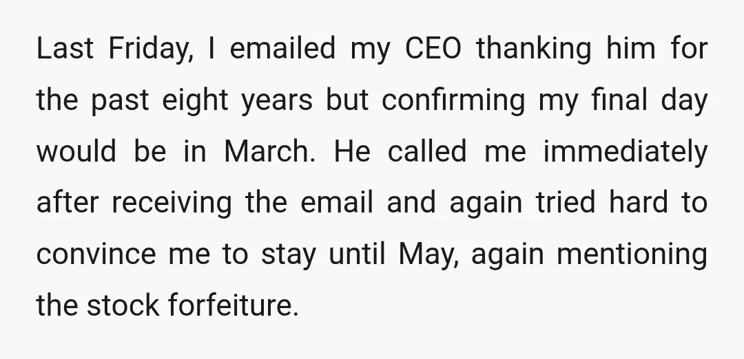 Last Friday, I emailed my CEO thanking him for the past eight years but confirming my final day would be in March. He called me immediately after receiving the email...